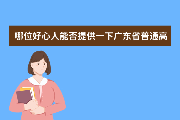 哪位好心人能否提供一下广东省普通高考理科类分数段统计表 广东省高考的各分数段人数